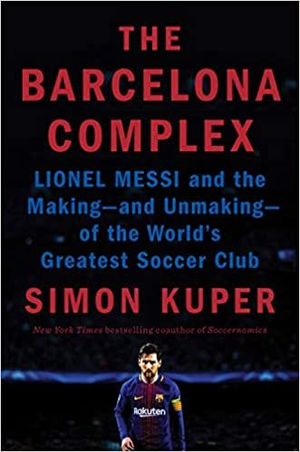 BARCELONA COMPLEX, THE: LIONEL MESSI AND THE MAKING AND UNMAKING OF THE WORLD'S GREATEST SOCCER CLUB