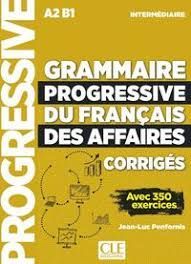 GRAMMAIRE PROGRESSIVE DU FRANCAIS DES AFFAIRES INTERMEDIAIRE (A2-B1). CORRIGES