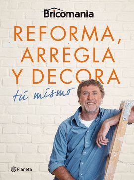 BRICOMANÍA. REFORMA, ARREGLA Y DECORA TÚ MISMO