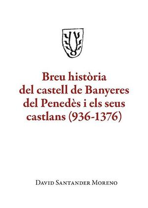 BREU HISTÒRIA DEL CASTELL DE BANYERES DEL PENEDÈS I ELS SEUS CASTLANS (936-1376)