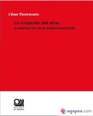 IRRUPCIÓN DEL OTRO, LA: LA ABSTRACCIÓN EN LA MODERNIDAD TARDÍA