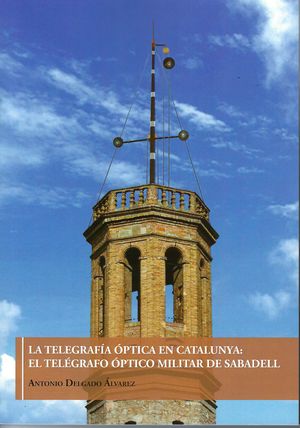 TELEGRAFÍA ÓPTICA EN CATALUNYA: EL TELÉGRAFO ÓPTICO MILITAR DE SABADELL, LA