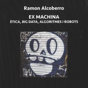 EX MACHINA. ÈTICA, BIG DATA, ALGORITMES I ROBOTS