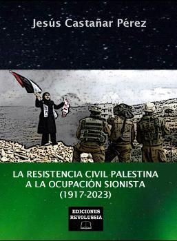 RESISTENCIA CIVIL PALESTINA A LA OCUPACIÓN  SIONISTA (1917-2023), LA