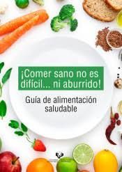 COMER SANO NO ES DIFÍCIL... NI ABURRIDO! GUÍA DE ALIMENTACIÓN SALUDABLE