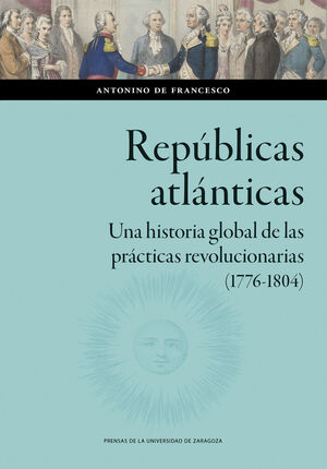 REPÚBLICAS ATLÁNTICAS. UNA HISTORIA GLOBAL DE LAS PRÁCTICAS REVOLUCIONARIAS (1776-1804)
