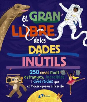 GRAN LLIBRE DE LES DADES INÚTILS, EL (250 COSES MOLT ESTRANYES, INCREÏBLES QUE NO T'ENSENYARAN A L'ESCOLA