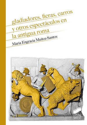 GLADIADORES, FIERAS, CARROS Y OTROS ESPECTÁCULOS EN LA ANTIGUA ROMA