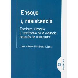 ENSAYO Y RESISTENCIA. ESCRITURA, FILOSOFIA Y TESTIMONIO DE LA VIOLENCIA DESPUÉS DE AUSCHWITZ