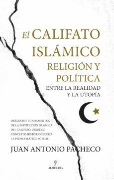 CALIFATO ISLÁMICO, EL. RELIGIÓN Y POLÍTICA ENTRE LA REALIDAD Y LA UTOPÍA