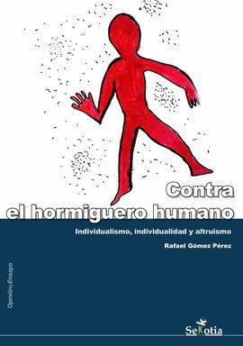 CONTRA EL HORMIGUERO HUMANO. INDIVIDUALISMO, INDIVIDUALIDAD Y ALTRUISMO