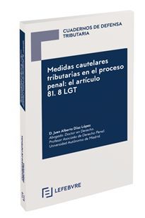 CUADERNOS DE DEFENSA TRIBUTARIA: MEDIDAS CAUTELARES TRIBUTARIAS EN EL PROCESO PENAL: EL ARTICULO 81.8 LGT