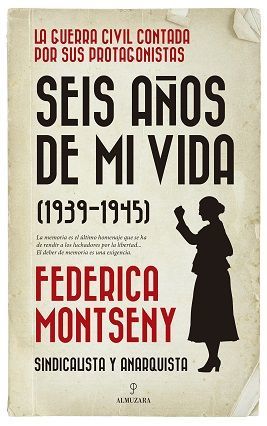 SEIS AÑOS DE MI VIDA (1939-1945) FEDERICA MONTSENY. SINDICALISTA Y ANARQUISTA