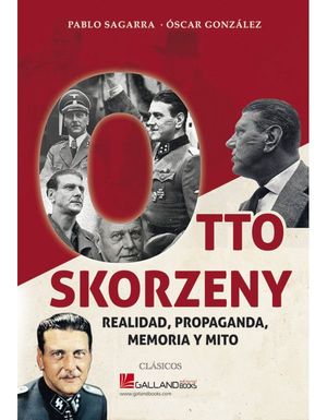 OTTO SKORZENY. REALIDAD, PROPAGANDA, MEMORIA Y MITO