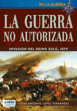 GUERRA NO AUTORIZADA. INVASION DEL REINO ZULU, 1879