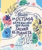SOMOS LA ÚLTIMA GENERACIÓN QUE PUEDE SALVAR EL PLANETA