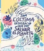 SOM LA ÚLTIMA GENERACIÓ QUE POT SALVAR EL PLANETA