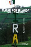 MATAR POR IRLANDA EL IRA Y LA LUCHA ARMADA