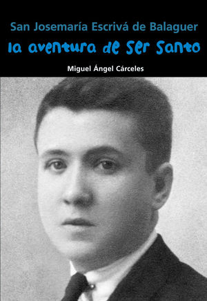 SAN JOSEMARÍA ESCRIVÁ DE BALAGUER. LA AVENTURA DE SER SANTO