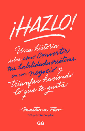 ¡HAZLO! UNA HISTORIA SOBRE COMO CONVERTIR TUS HABILIDADES CREATIVAS EN UN NEGOCIO Y TRIUNFAR HACIENDO LO QUE TE GUSTA