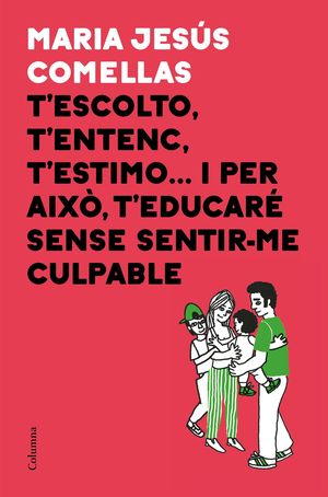 T'ESCOLTO, T'ENTENC, T'ESTIMO... I PER AIXÒ T'EDUCARÉ SENSE SENTIR-ME CULPABLE