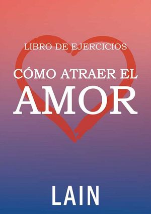 CÓMO ATRAER EL AMOR  ( LIBRO DE EJERCICIOS )
