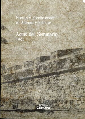 PUERTOS Y FORTIFICACIONES EN AMÉRICA Y FILIPINAS: ACTAS DEL SEMINARIO 1984