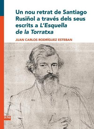 NOU RETRAT DE SANTIAGO RUSIÑOL A TRAVÉS DELS SEUS ESCRITS A L'ESQUELLA DE LA TORRATXA, UN