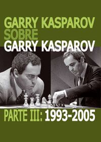 GARRY KASPAROV SOBRE GARRY KASPAROV. PARTE III: 1993-2005