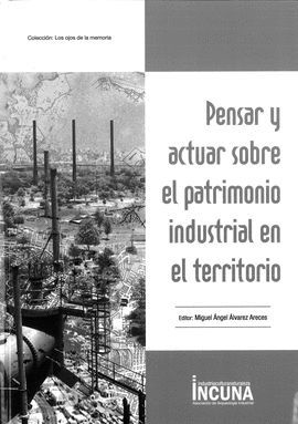 PENSAR Y ACTUAR SOBRE EL PATRIMONIO INDUSTRIAL EN EL TERRITORIO