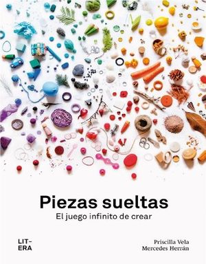 PIEZAS SUELTAS. EL JUEGO INFINITO DE CREAR. VELA, PRISCILLA; HERRÁN, MERCEDES. 9788494843990 La Llar del Llibre