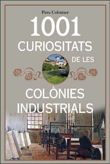 1001 CURIOSITATS DE LES COLÒNIES INDUSTRIALS DE CATALUNYA