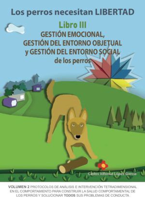 PERROS NECESITAN LIBERTAD LIBRO 3: GESTIÓN EMOCIONAL, GESTIÓN DEL ENTORNO OBJETUAL Y GESTIÓN DEL ENTORNO SOCIAL DE LOS PERROS