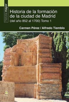 HISTORIA DE LA FORMACIÓN DE LA CIUDAD DE MADRID (DEL 852 AL 1700)TOMO 1