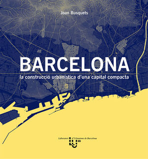 BARCELONA. LA CONSTRUCCIÓ URBANÍSTICA D'UNA CAPITAL COMPACTA