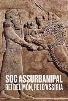 SOC ASSURBANIPAL. REI DEL MON, REI D´ASSIRIA
