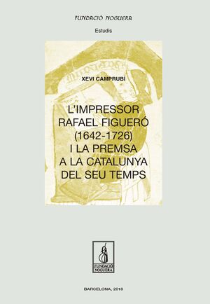 IMPRESSOR RAFAEL FIGUERÓ (1643-1726) I LA PREMSA A LA CATALUNYA DEL SEU TEMPS, L'