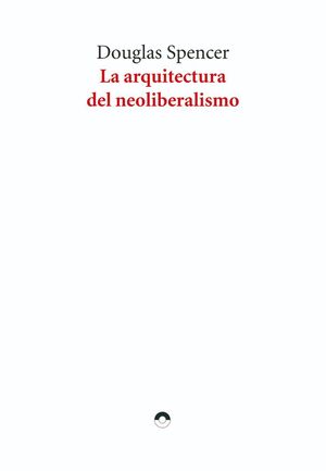 ARQUITECTURA DEL NEOLIBERALISMO, LA