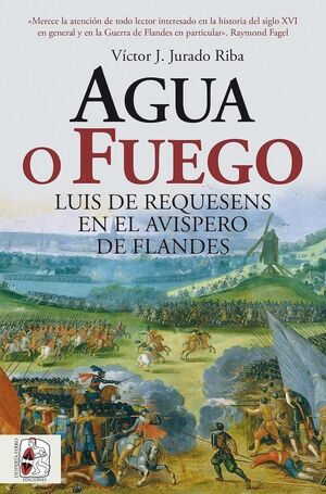 AGUA O FUEGO. LUIS DE REQUESENS EN EL AVISPERO DE FLANDES